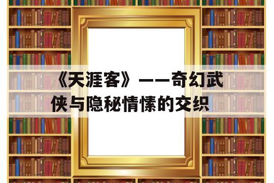 《天涯客》——奇幻武侠与隐秘情愫的交织